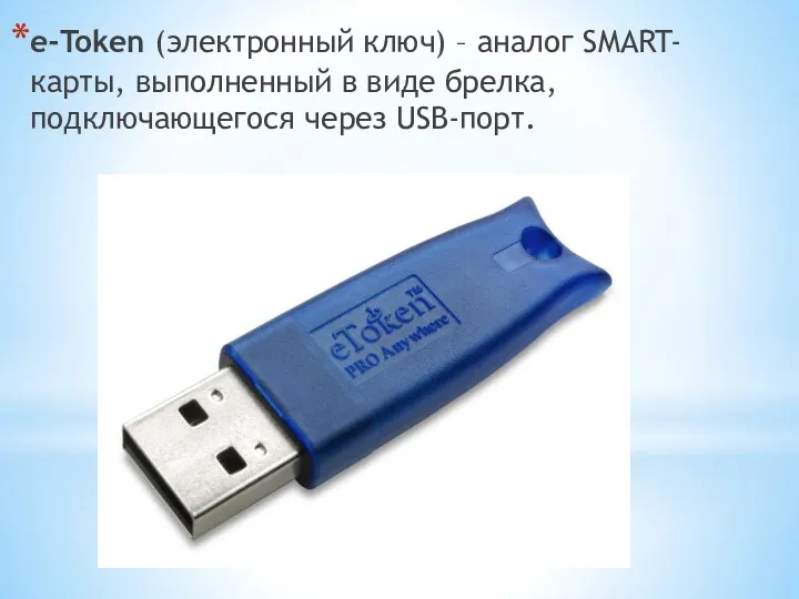 е-Token (электронный ключ) – аналог SMART-карты, выполненный в виде брелка, подключающегося через USB-порт.
