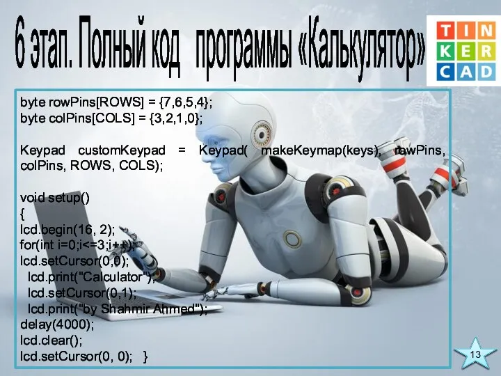 6 этап. Полный код программы «Калькулятор» byte rowPins[ROWS] = {7,6,5,4};