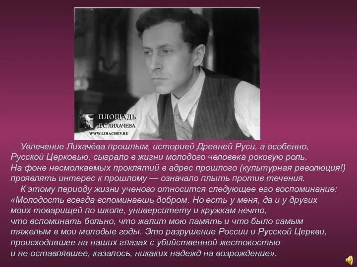 Увлечение Лихачёва прошлым, историей Древней Руси, а особенно, Русской Церковью, сыграло в жизни