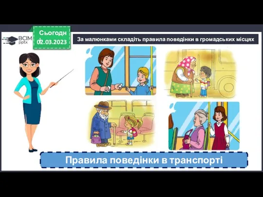 02.03.2023 Сьогодні За малюнками складіть правила поведінки в громадських місцях Правила поведінки в транспорті