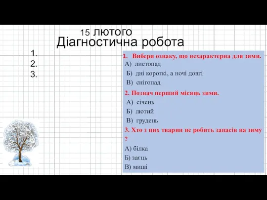 15 лютого Діагностична робота 1. 2. Вибери ознаку, що нехарактерна для зими. А)