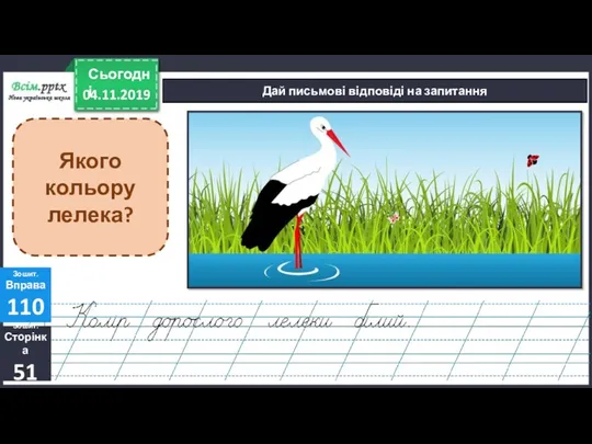 04.11.2019 Сьогодні Дай письмові відповіді на запитання Зошит. Сторінка 51 Зошит. Вправа 110 Якого кольору лелека?