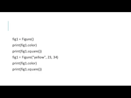 fig1 = Figure() print(fig1.color) print(fig1.square()) fig1 = Figure("yellow", 23, 34) print(fig1.color) print(fig1.square())