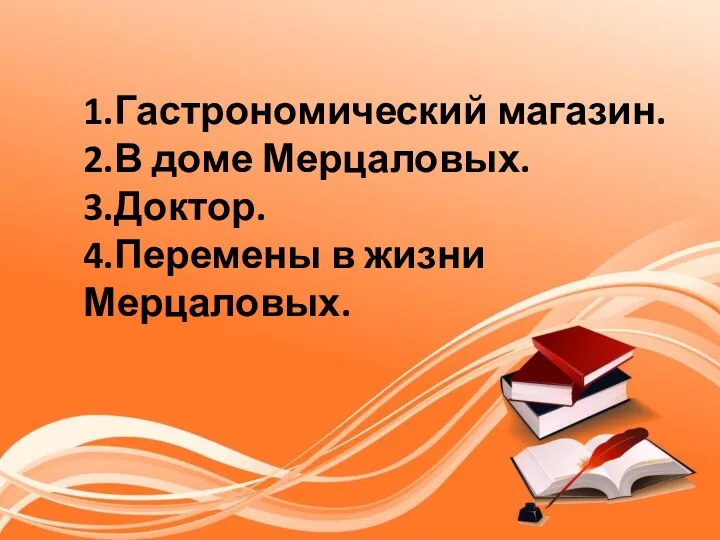 1.Гастрономический магазин. 2.В доме Мерцаловых. 3.Доктор. 4.Перемены в жизни Мерцаловых.