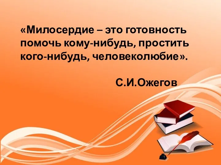 «Милосердие – это готовность помочь кому-нибудь, простить кого-нибудь, человеколюбие». С.И.Ожегов