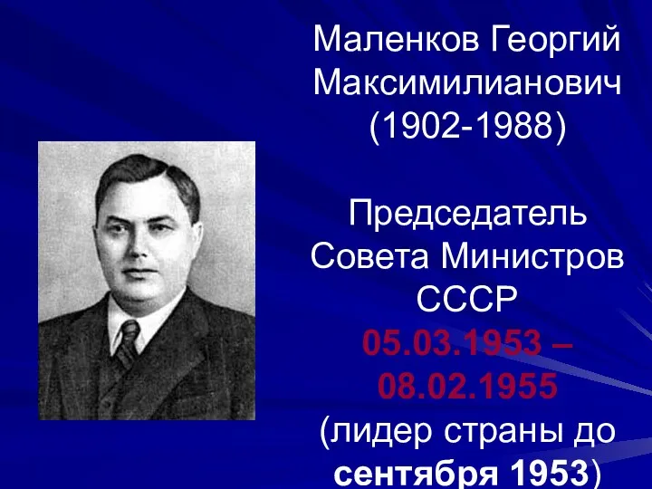 Маленков Георгий Максимилианович (1902-1988) Председатель Совета Министров СССР 05.03.1953 – 08.02.1955 (лидер страны до сентября 1953)