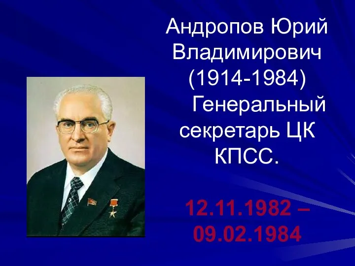 Андропов Юрий Владимирович (1914-1984) Генеральный секретарь ЦК КПСС. 12.11.1982 – 09.02.1984