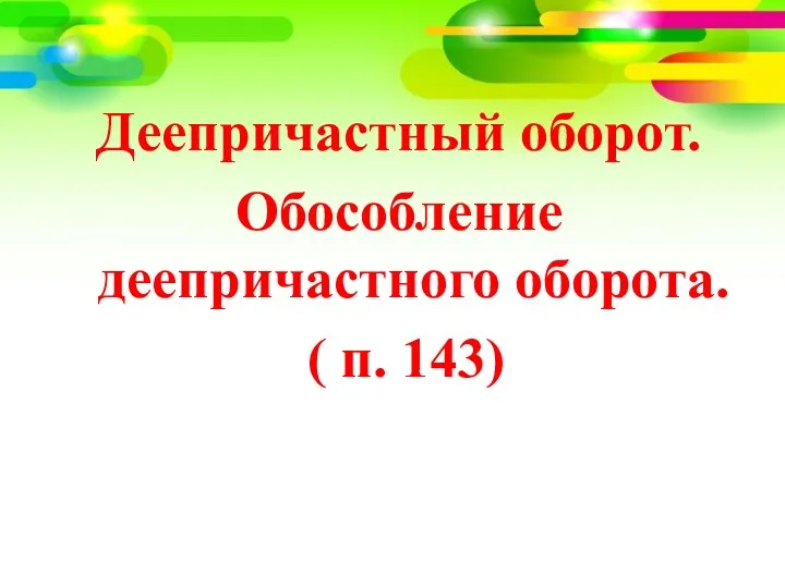 Деепричастный оборот. Обособление деепричастного оборота. ( п. 143)