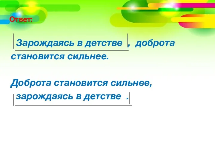 Ответ: Зарождаясь в детстве , доброта становится сильнее. Доброта становится сильнее, зарождаясь в детстве .