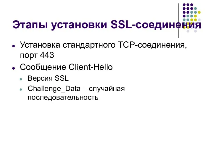 Этапы установки SSL-соединения Установка стандартного TCP-соединения, порт 443 Сообщение Client-Hello Версия SSL Challenge_Data – случайная последовательность