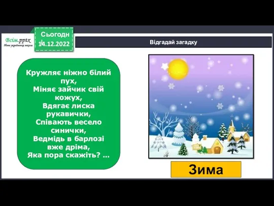 14.12.2022 Сьогодні Відгадай загадку Кружляє ніжно білий пух, Міняє зайчик