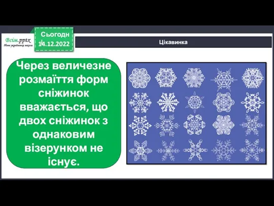 14.12.2022 Сьогодні Цікавинка Через величезне розмаїття форм сніжинок вважається, що