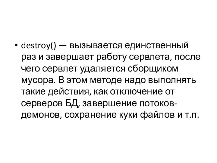 destroy() — вызывается единственный раз и завершает работу сервлета, после чего сервлет удаляется