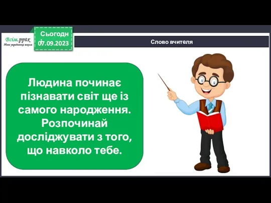 07.09.2023 Сьогодні Слово вчителя Людина починає пізнавати світ ще із