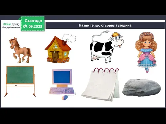 07.09.2023 Сьогодні Назви те, що створила людина