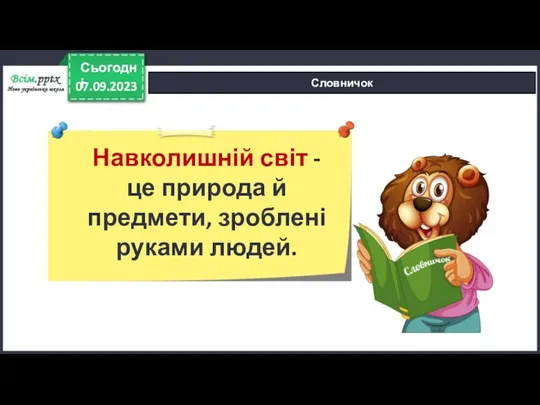 07.09.2023 Сьогодні Словничок Навколишній світ - це природа й предмети, зроблені руками людей.