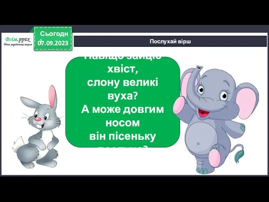 07.09.2023 Сьогодні Послухай вірш Навіщо зайцю хвіст, слону великі вуха?