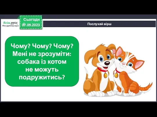 07.09.2023 Сьогодні Послухай вірш Чому? Чому? Чому? Мені не зрозуміти: собака із котом не можуть подружитись?