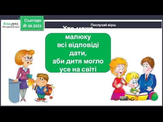 07.09.2023 Сьогодні Послухай вірш Хто може малюку всі відповіді дати,