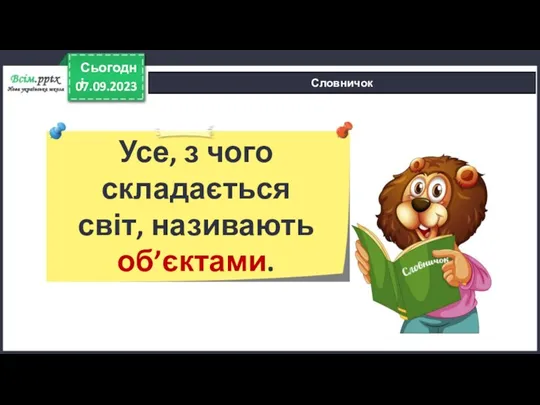 07.09.2023 Сьогодні Словничок Усе, з чого складається світ, називають об’єктами.