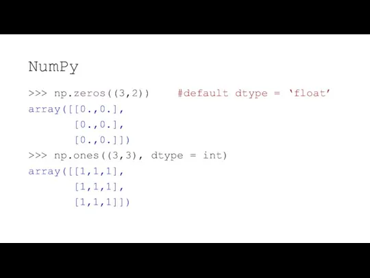 NumPy >>> np.zeros((3,2)) #default dtype = ‘float’ array([[0.,0.], [0.,0.], [0.,0.]])