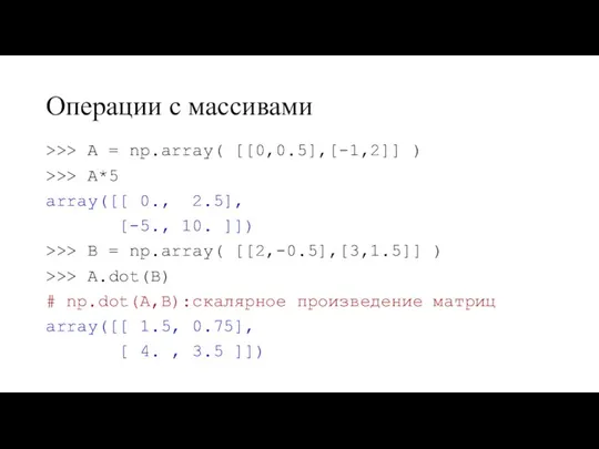 Операции с массивами >>> A = np.array( [[0,0.5],[-1,2]] ) >>>