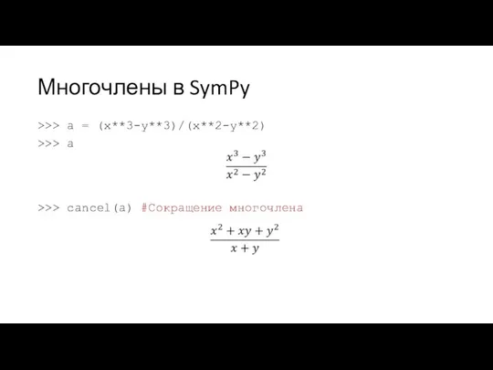 Многочлены в SymPy >>> a = (x**3-y**3)/(x**2-y**2) >>> a >>> cancel(a) #Сокращение многочлена