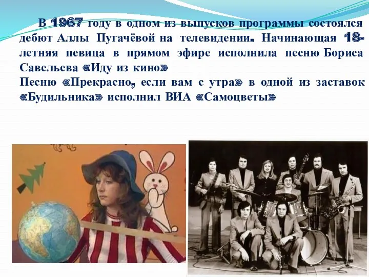В 1967 году в одном из выпусков программы состоялся дебют Аллы Пугачёвой на
