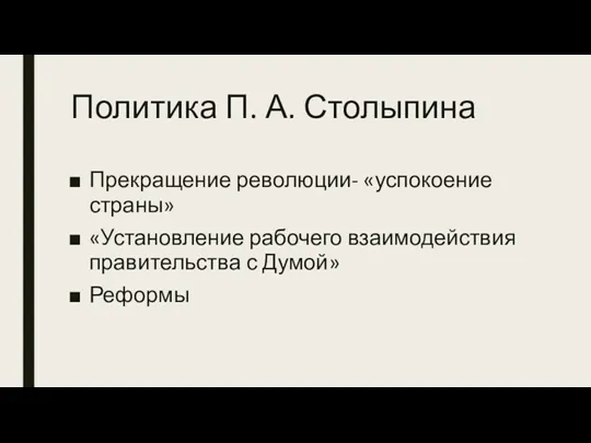 Политика П. А. Столыпина Прекращение революции- «успокоение страны» «Установление рабочего взаимодействия правительства с Думой» Реформы