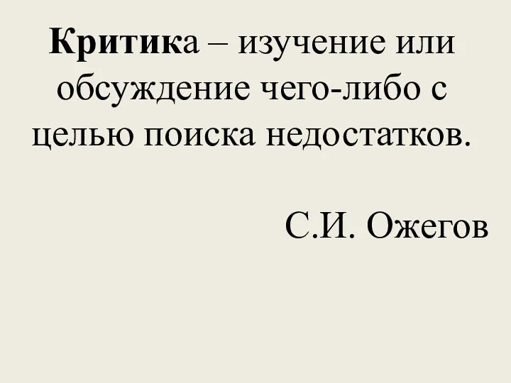 Критика – изучение или обсуждение чего-либо с целью поиска недостатков. С.И. Ожегов