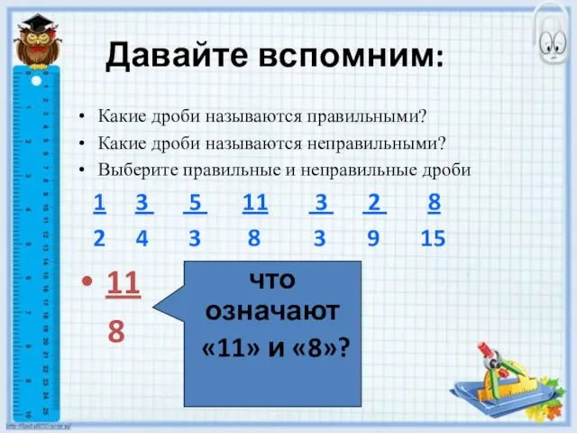 Давайте вспомним: Какие дроби называются правильными? Какие дроби называются неправильными?