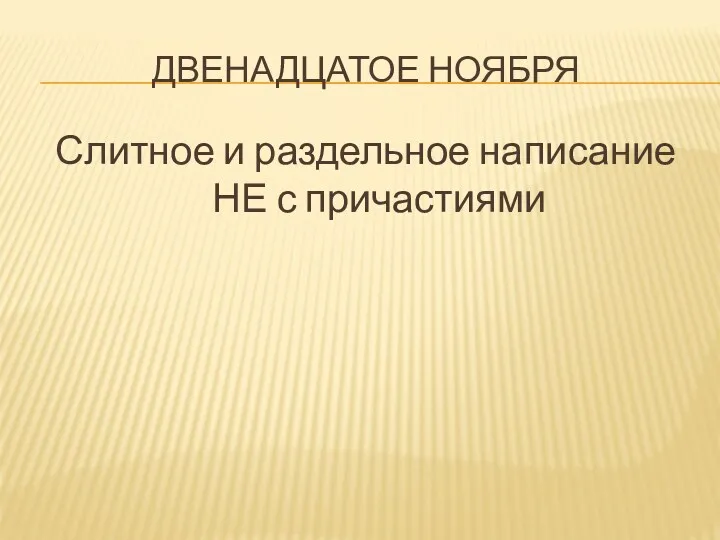 ДВЕНАДЦАТОЕ НОЯБРЯ Слитное и раздельное написание НЕ с причастиями