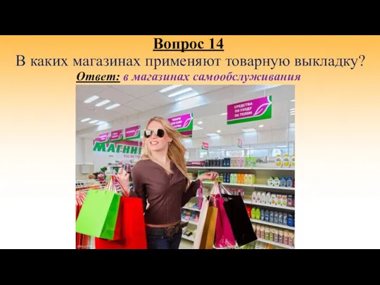 Вопрос 14 В каких магазинах применяют товарную выкладку? Ответ: в магазинах самообслуживания