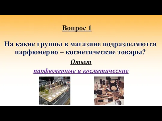 Вопрос 1 На какие группы в магазине подразделяются парфюмерно – косметические товары? Ответ парфюмерные и косметические