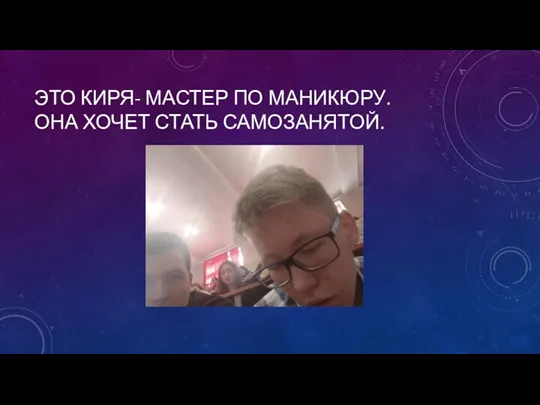 ЭТО КИРЯ- МАСТЕР ПО МАНИКЮРУ. ОНА ХОЧЕТ СТАТЬ САМОЗАНЯТОЙ.