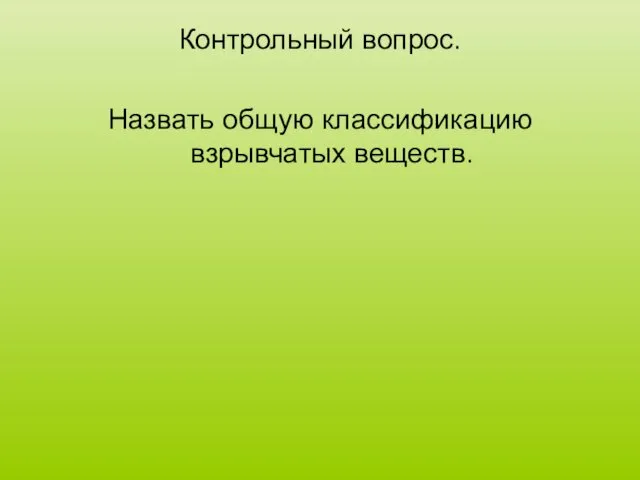 Контрольный вопрос. Назвать общую классификацию взрывчатых веществ.