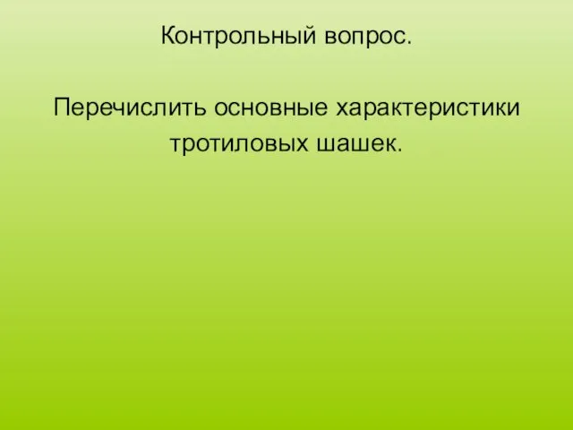 Контрольный вопрос. Перечислить основные характеристики тротиловых шашек.