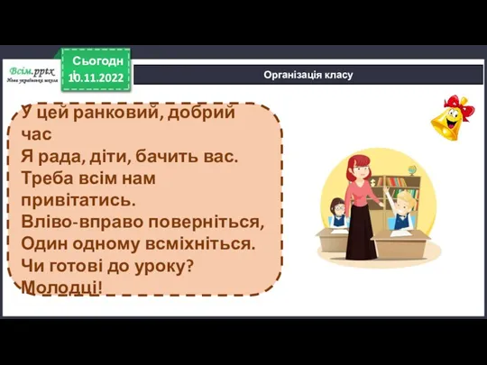 10.11.2022 Сьогодні Організація класу У цей ранковий, добрий час Я