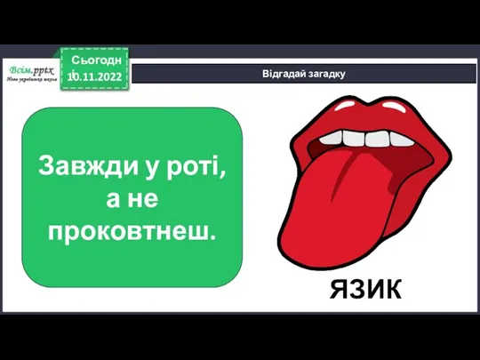 10.11.2022 Сьогодні Відгадай загадку Завжди у роті, а не проковтнеш. ЯЗИК