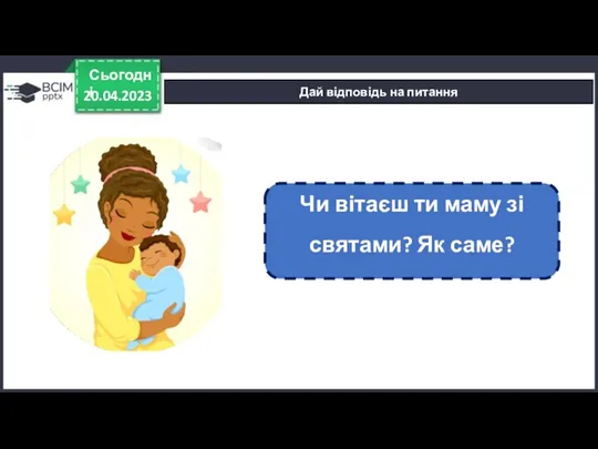 20.04.2023 Сьогодні Дай відповідь на питання Чи вітаєш ти маму зі святами? Як саме?