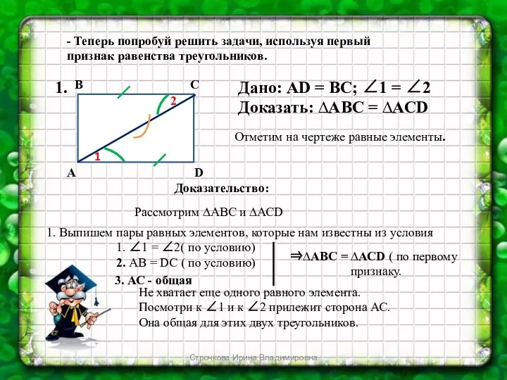 - Теперь попробуй решить задачи, используя первый признак равенства треугольников.