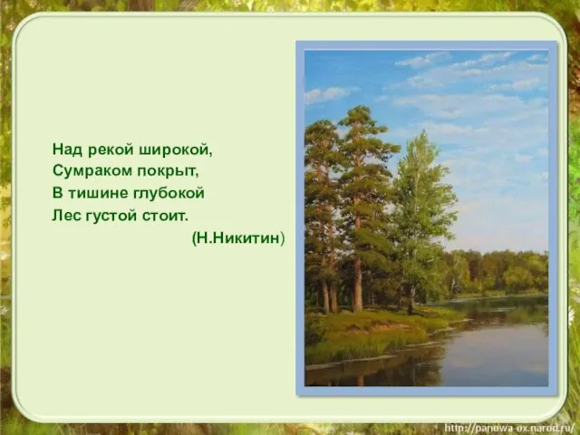 Над рекой широкой, Сумраком покрыт, В тишине глубокой Лес густой стоит. (Н.Никитин)