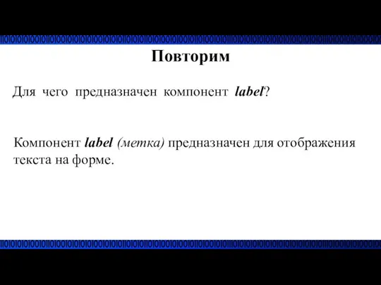 Повторим Для чего предназначен компонент label? Компонент label (метка) предназначен для отображения текста на форме.