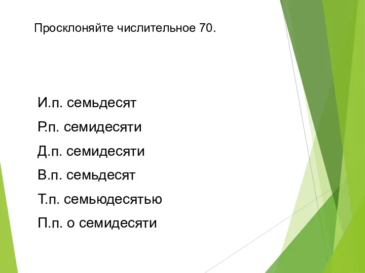 Просклоняйте числительное 70. И.п. семьдесят Р.п. семидесяти Д.п. семидесяти В.п. семьдесят Т.п. семьюдесятью П.п. о семидесяти