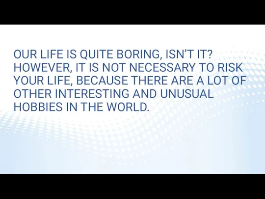 OUR LIFE IS QUITE BORING, ISN’T IT? HOWEVER, IT IS