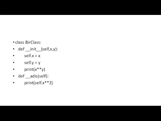 class BirClass: def __init__(self,x,y): self.x = x self.y = y print(x**y) def __adis(self): print(self.x**2)