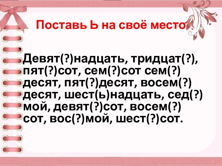 Поставь Ь на своё место Девят(?)надцать, тридцат(?), пят(?)сот, сем(?)сот сем(?)десят,