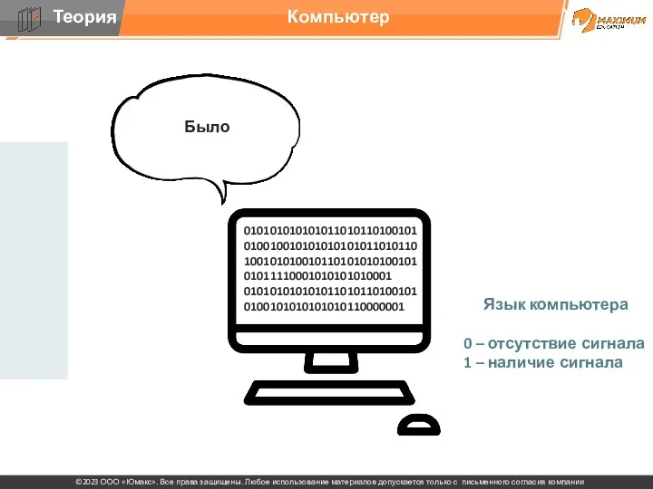 Компьютер Язык компьютера 0 – отсутствие сигнала 1 – наличие сигнала Было 01010101010101101011010010101001001010101010101101011010010101001011010101010010101011110001010101010001 0101010101010110101101001010100101010101010110000001