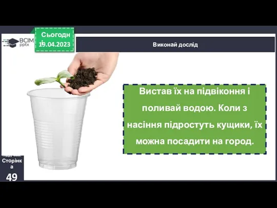 19.04.2023 Сьогодні Виконай дослід Підручник. Сторінка 49 Вистав їх на підвіконня і поливай