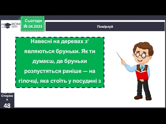 19.04.2023 Сьогодні Поміркуй Підручник. Сторінка 48 Навесні на деревах з’являються бруньки. Як ти